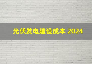 光伏发电建设成本 2024